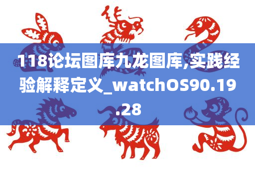 118论坛图库九龙图库,实践经验解释定义_watchOS90.19.28