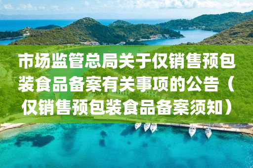 市场监管总局关于仅销售预包装食品备案有关事项的公告（仅销售预包装食品备案须知）