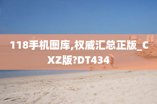 118手机图库,权威汇总正版_CXZ版?DT434