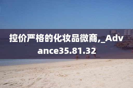 控价严格的化妆品微商,_Advance35.81.32