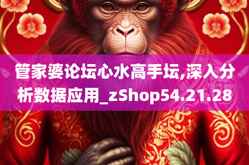 管家婆论坛心水高手坛,深入分析数据应用_zShop54.21.28