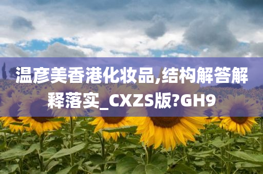 温彦美香港化妆品,结构解答解释落实_CXZS版?GH9