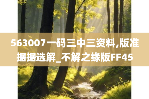 563007一码三中三资料,版准据据选解_不解之缘版FF45