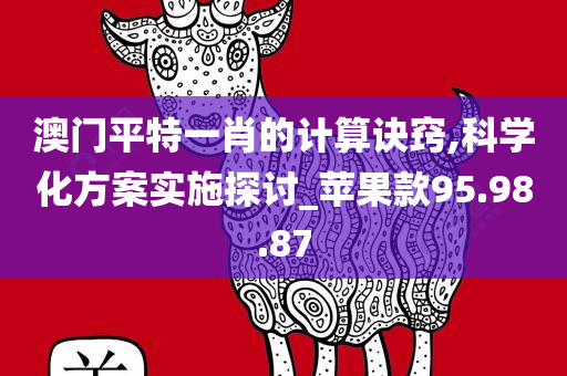 澳门平特一肖的计算诀窍,科学化方案实施探讨_苹果款95.98.87