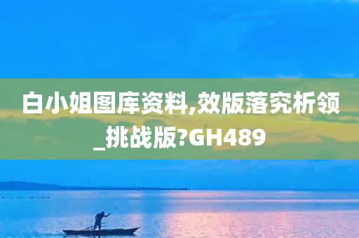 白小姐图库资料,效版落究析领_挑战版?GH489