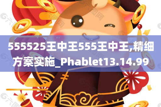 555525王中王555王中王,精细方案实施_Phablet13.14.99