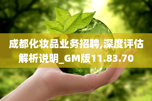 成都化妆品业务招聘,深度评估解析说明_GM版11.83.70