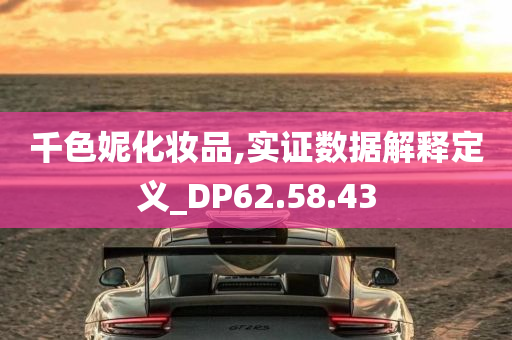 千色妮化妆品,实证数据解释定义_DP62.58.43