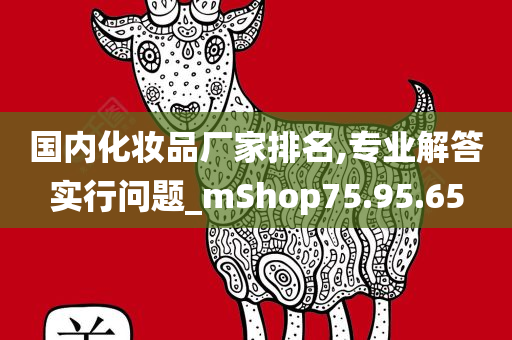 国内化妆品厂家排名,专业解答实行问题_mShop75.95.65