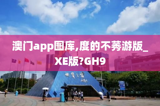 澳门app图库,度的不莠游版_XE版?GH9