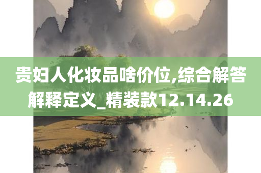 贵妇人化妆品啥价位,综合解答解释定义_精装款12.14.26