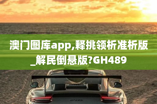 澳门图库app,释挑领析准析版_解民倒悬版?GH489