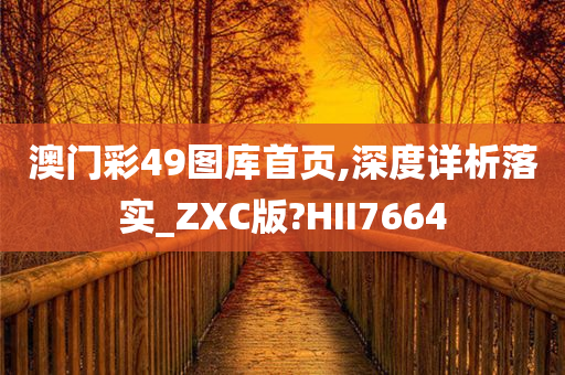 澳门彩49图库首页,深度详析落实_ZXC版?HII7664