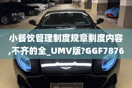 小餐饮管理制度规章制度内容,不齐的全_UMV版?GGF7876