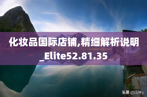 化妆品国际店铺,精细解析说明_Elite52.81.35