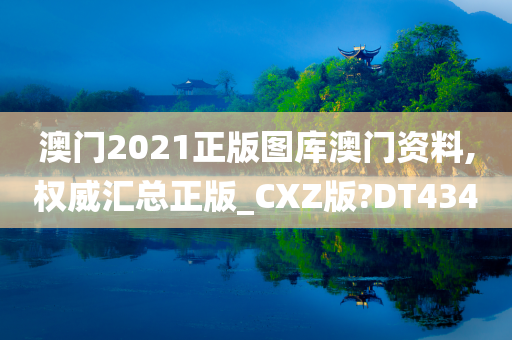 澳门2021正版图库澳门资料,权威汇总正版_CXZ版?DT434