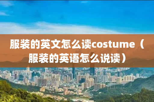 服装的英文怎么读costume（服装的英语怎么说读）