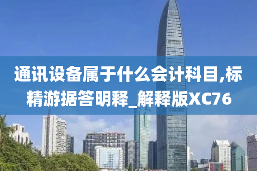 通讯设备属于什么会计科目,标精游据答明释_解释版XC76