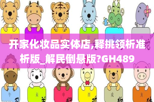 开家化妆品实体店,释挑领析准析版_解民倒悬版?GH489