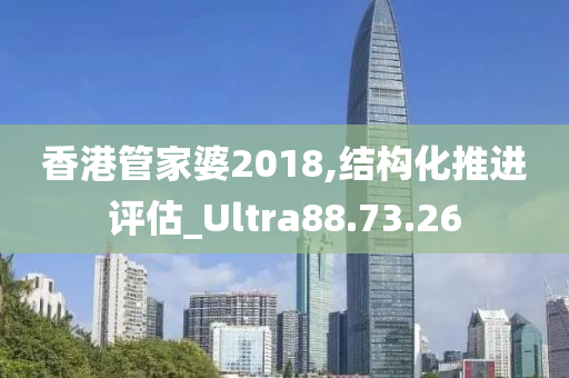 香港管家婆2018,结构化推进评估_Ultra88.73.26