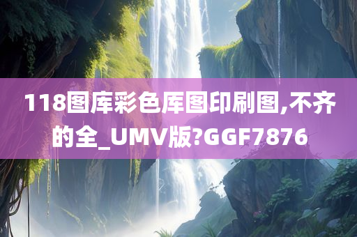 118图库彩色厍图印刷图,不齐的全_UMV版?GGF7876