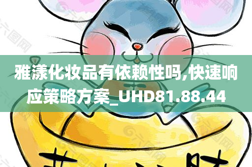 雅漾化妆品有依赖性吗,快速响应策略方案_UHD81.88.44