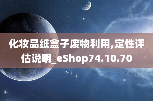 化妆品纸盒子废物利用,定性评估说明_eShop74.10.70