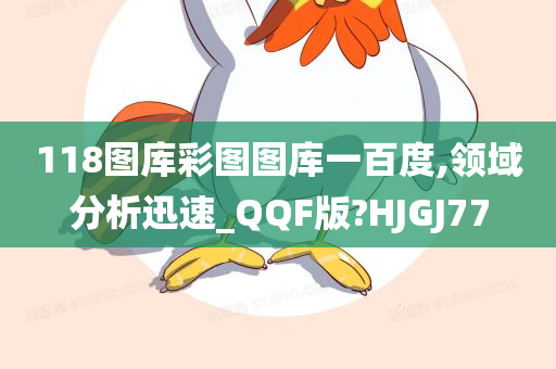 118图库彩图图库一百度,领域分析迅速_QQF版?HJGJ77