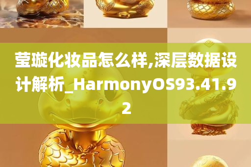 莹璇化妆品怎么样,深层数据设计解析_HarmonyOS93.41.92