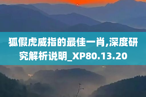 狐假虎威指的最佳一肖,深度研究解析说明_XP80.13.20