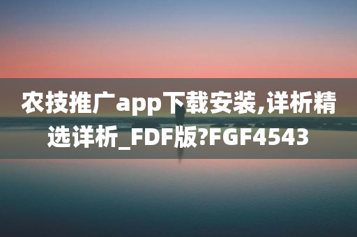 农技推广app下载安装,详析精选详析_FDF版?FGF4543