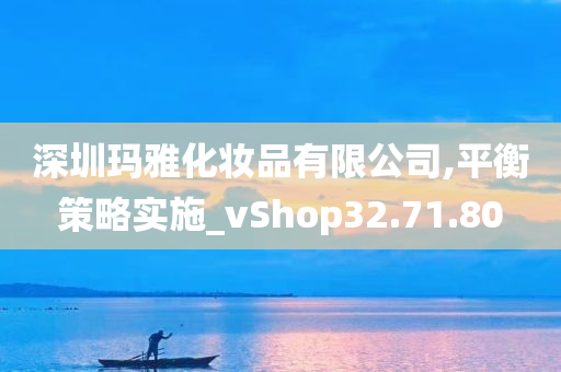 深圳玛雅化妆品有限公司,平衡策略实施_vShop32.71.80