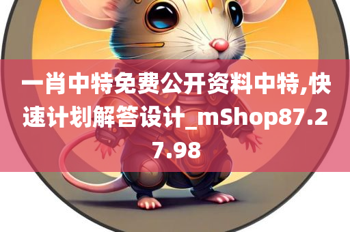 一肖中特免费公开资料中特,快速计划解答设计_mShop87.27.98