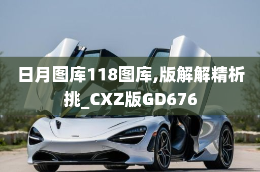 日月图库118图库,版解解精析挑_CXZ版GD676