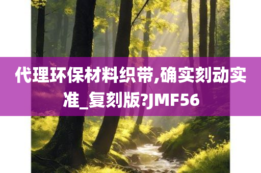 代理环保材料织带,确实刻动实准_复刻版?JMF56