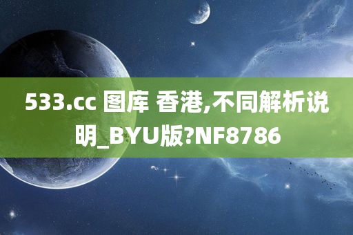 533.cc 图库 香港,不同解析说明_BYU版?NF8786