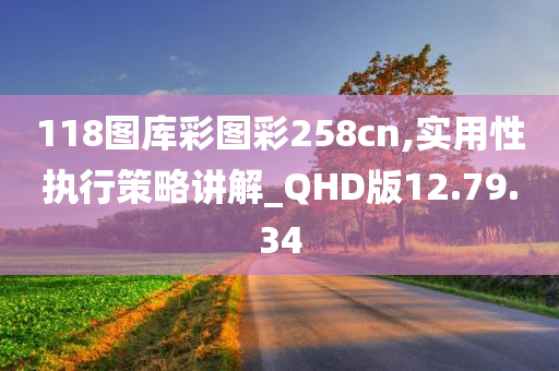 118图库彩图彩258cn,实用性执行策略讲解_QHD版12.79.34