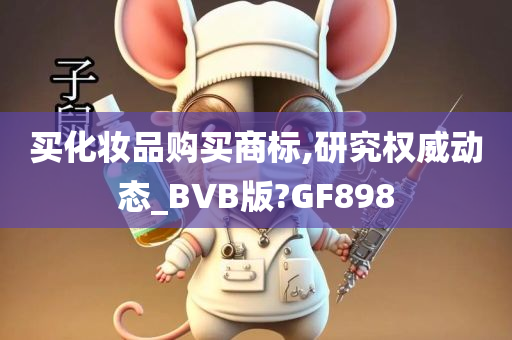 买化妆品购买商标,研究权威动态_BVB版?GF898