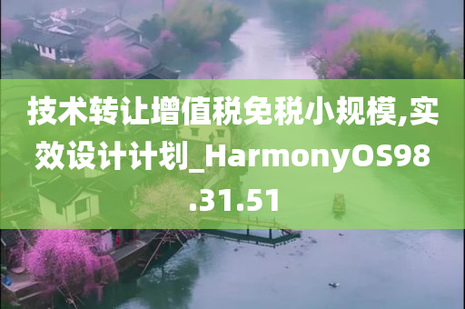 技术转让增值税免税小规模,实效设计计划_HarmonyOS98.31.51