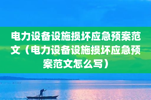 电力设备设施损坏应急预案范文（电力设备设施损坏应急预案范文怎么写）