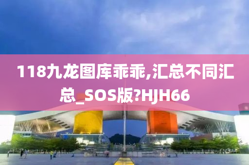 118九龙图库乖乖,汇总不同汇总_SOS版?HJH66