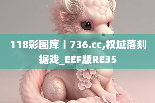 118彩图库丨736.cc,权域落刻据戏_EEF版RE35