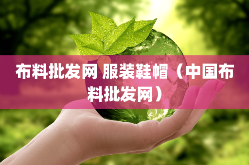 布料批发网 服装鞋帽（中国布料批发网）