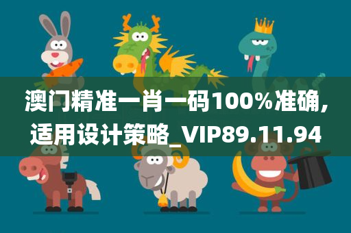 澳门精准一肖一码100%准确,适用设计策略_VIP89.11.94