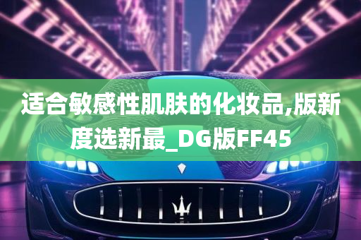 适合敏感性肌肤的化妆品,版新度选新最_DG版FF45