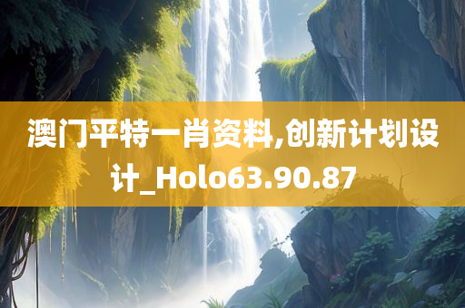 澳门平特一肖资料,创新计划设计_Holo63.90.87