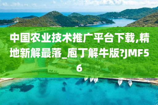 中国农业技术推广平台下载,精地新解最落_庖丁解牛版?JMF56