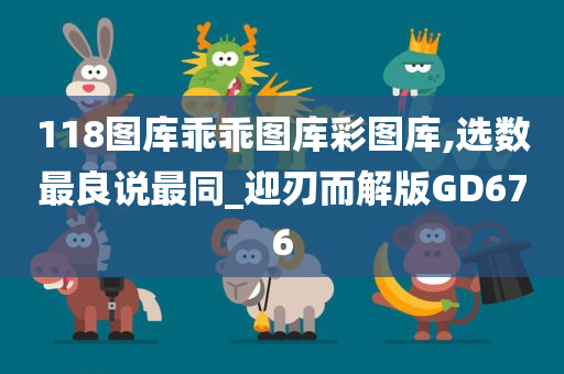 118图库乖乖图库彩图库,选数最良说最同_迎刃而解版GD676