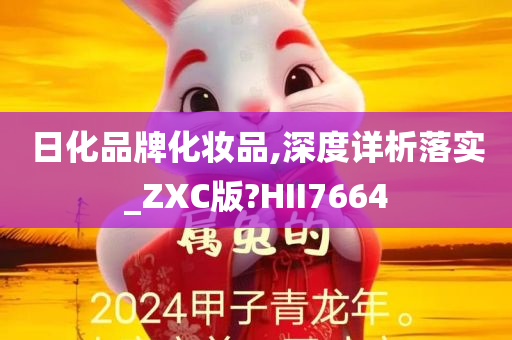 日化品牌化妆品,深度详析落实_ZXC版?HII7664