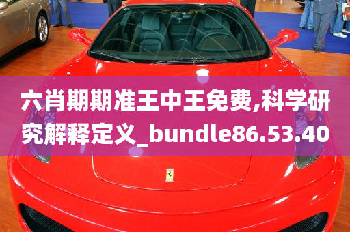 六肖期期准王中王免费,科学研究解释定义_bundle86.53.40